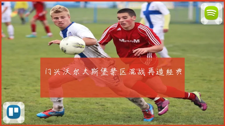 门兴沃尔夫斯堡禁区混战再造经典