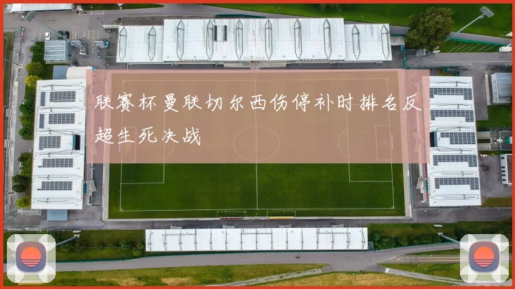 联赛杯曼联切尔西伤停补时排名反超生死决战