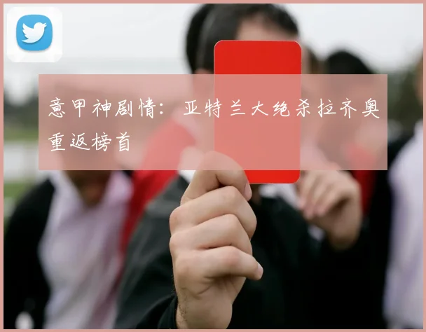 意甲神剧情：亚特兰大绝杀拉齐奥重返榜首