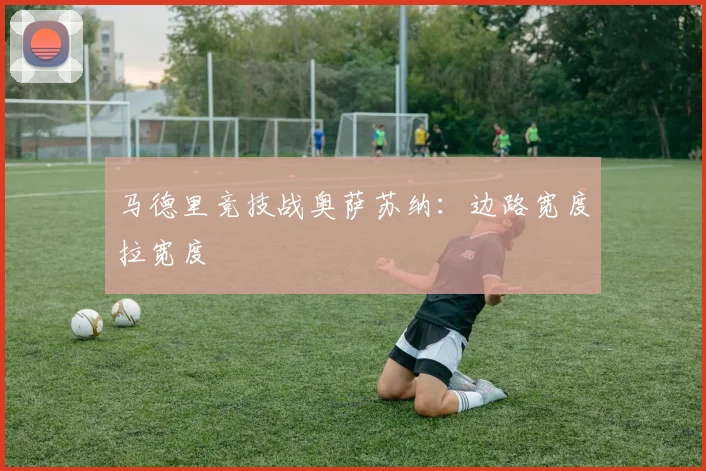 马德里竞技战奥萨苏纳:边路宽度拉宽度