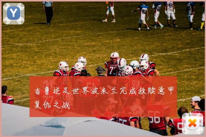 吉鲁逆足世界波米兰完成救赎意甲复仇之战