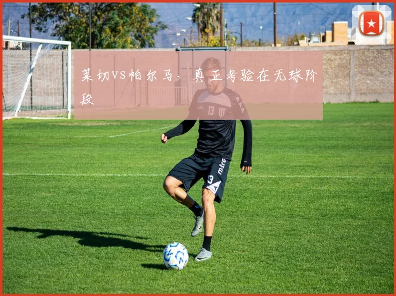 莱切vs帕尔马，真正考验在无球阶段