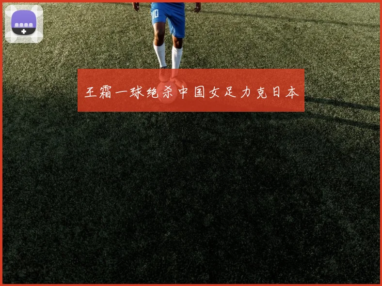 王霜一球绝杀中国女足力克日本