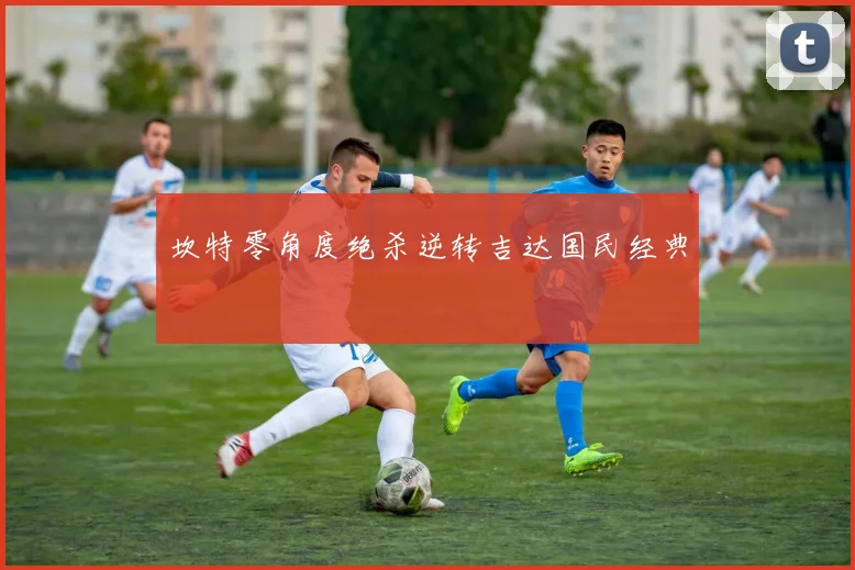 坎特零角度绝杀逆转吉达国民经典