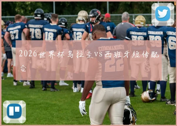 2026世界杯乌拉圭vs西班牙短传配合