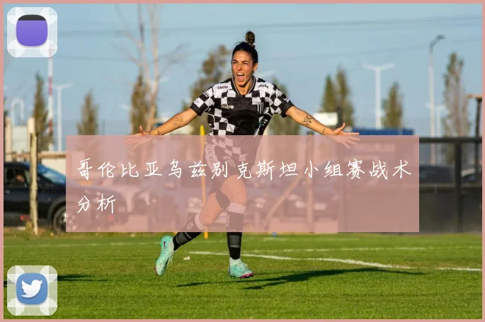 哥伦比亚乌兹别克斯坦小组赛战术分析