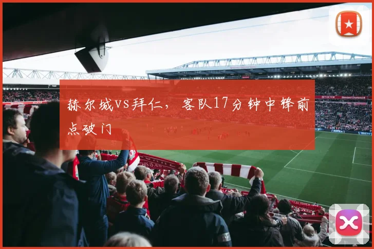 赫尔城vs拜仁，客队17分钟中锋前点破门