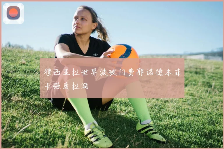 穆西亚拉世界波破门费耶诺德本菲卡强度拉满