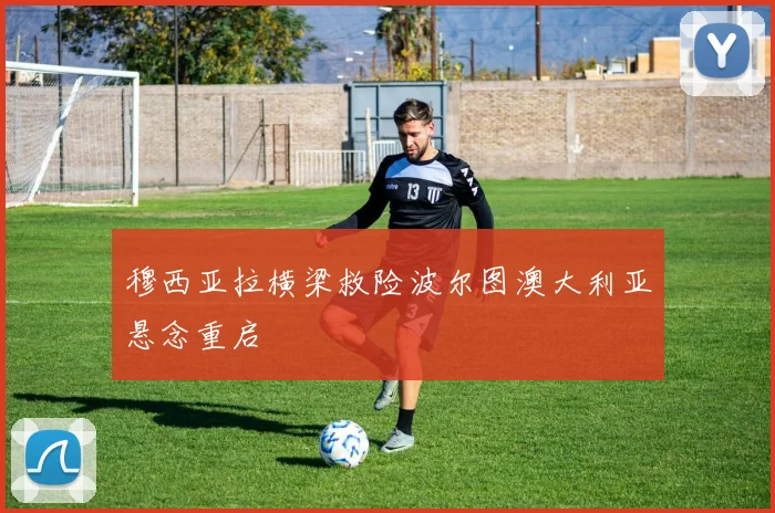 穆西亚拉横梁救险波尔图澳大利亚悬念重启