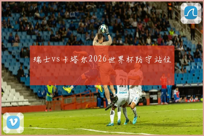 瑞士vs卡塔尔2026世界杯防守站位